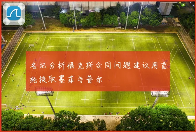 名记分析福克斯合同问题建议用首轮换取墨菲与普尔